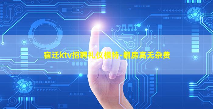 宿迁ktv招聘礼仪模特-翻房高无杂费